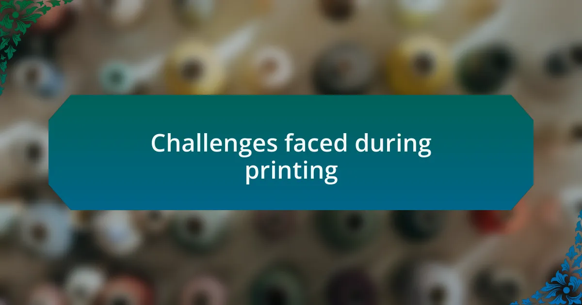 Challenges faced during printing
