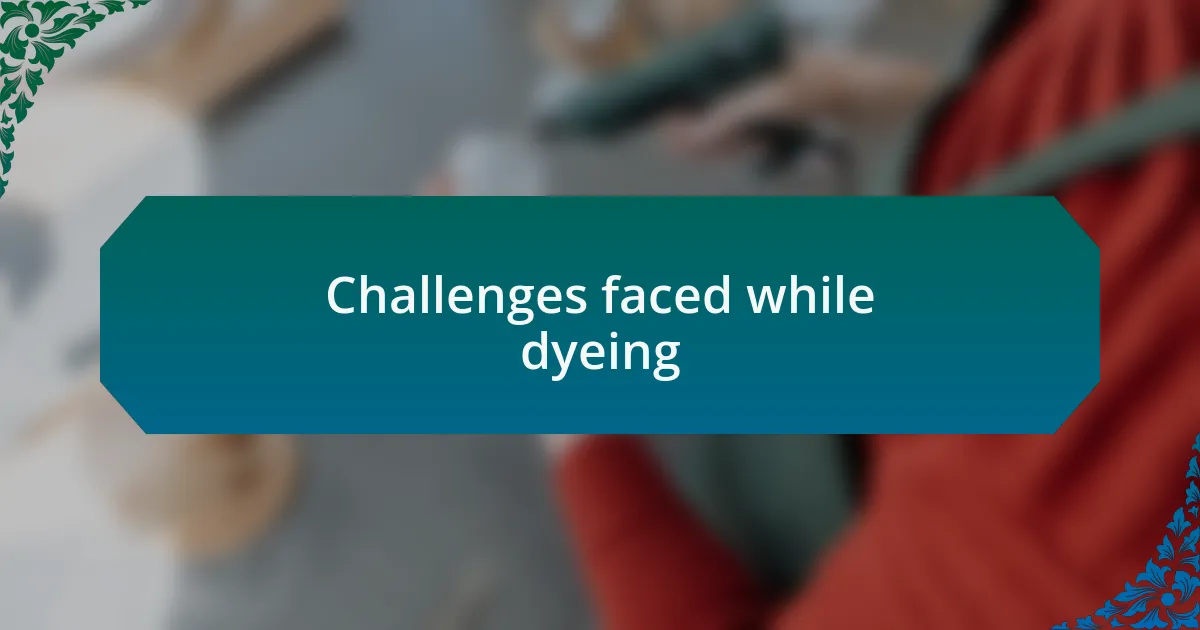 Challenges faced while dyeing