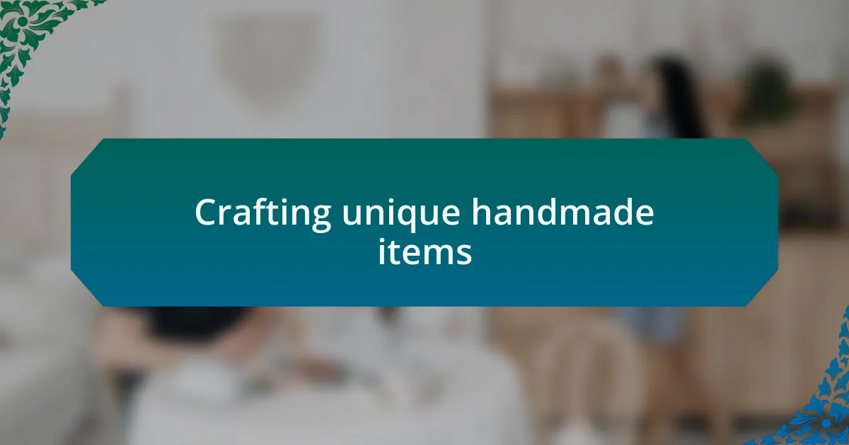 Crafting unique handmade items