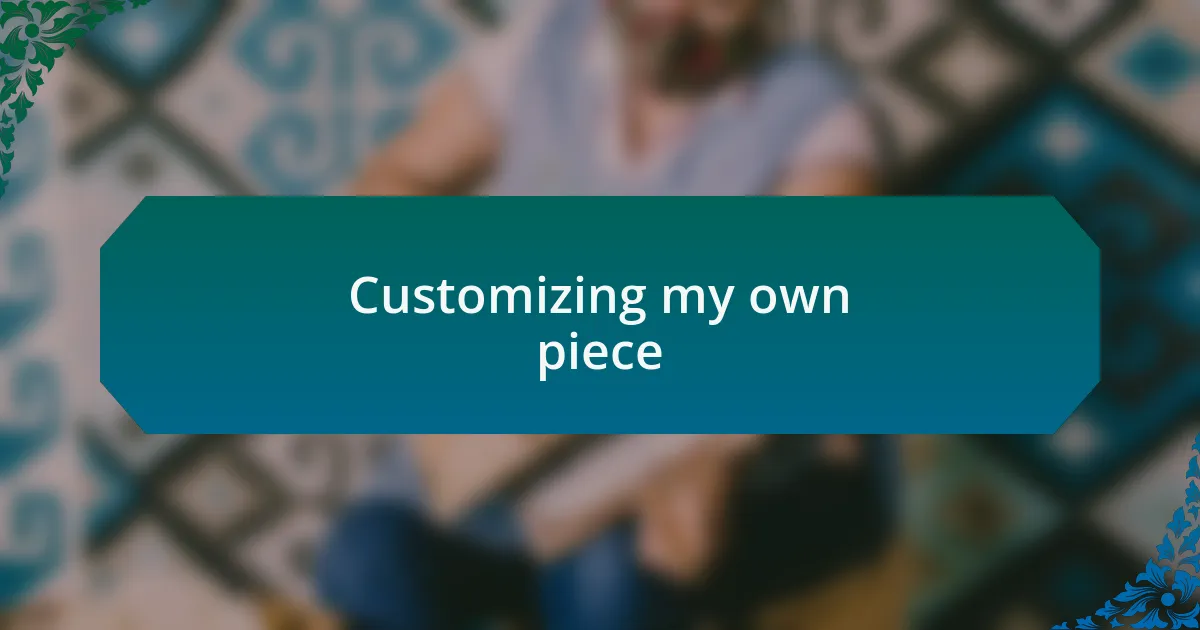 Customizing my own piece