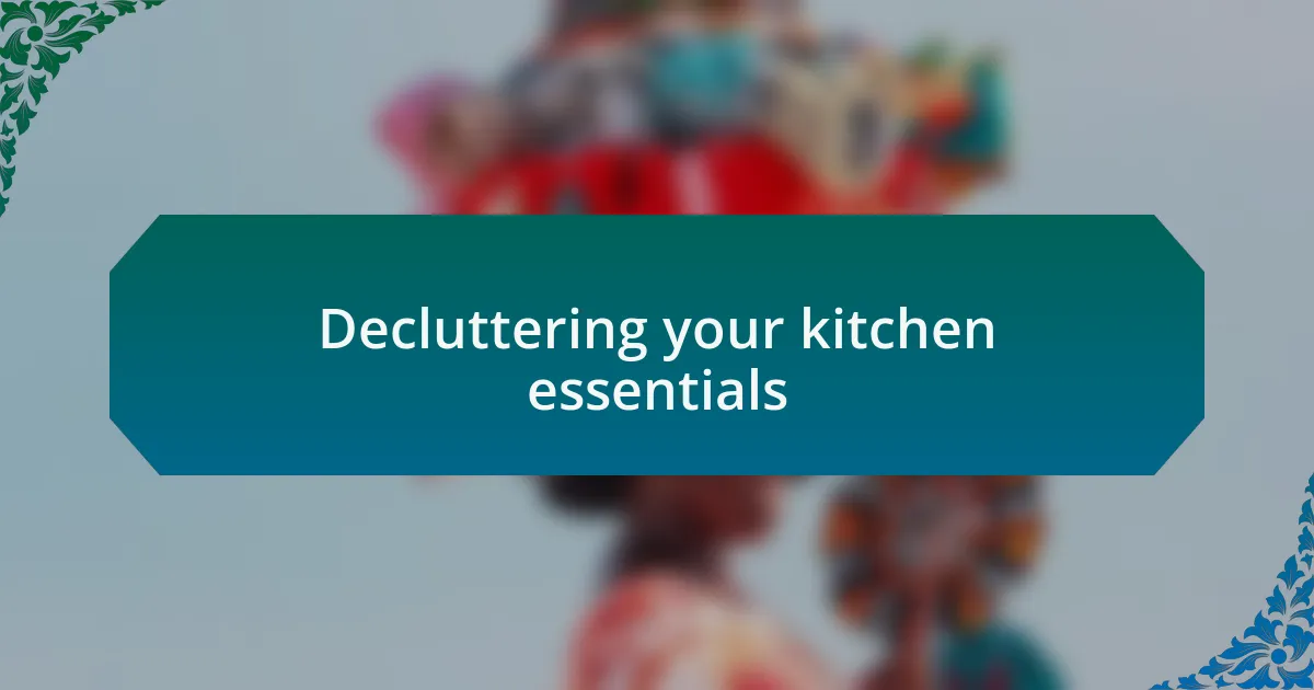 Decluttering your kitchen essentials