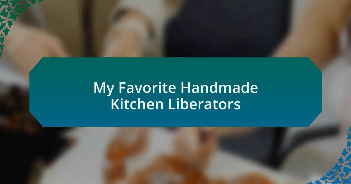 My Favorite Handmade Kitchen Liberators