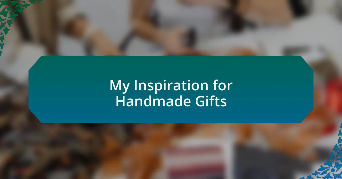 My Inspiration for Handmade Gifts