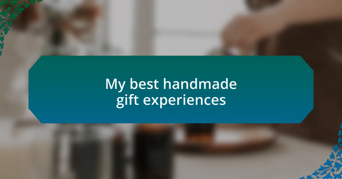 My best handmade gift experiences