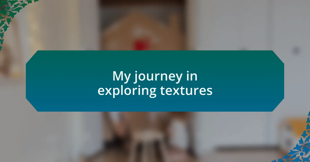 My journey in exploring textures