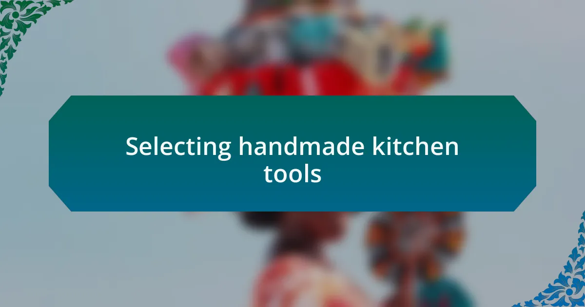 Selecting handmade kitchen tools