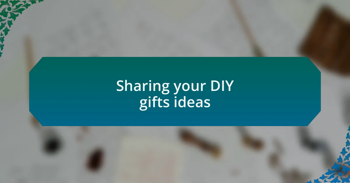 Sharing your DIY gifts ideas