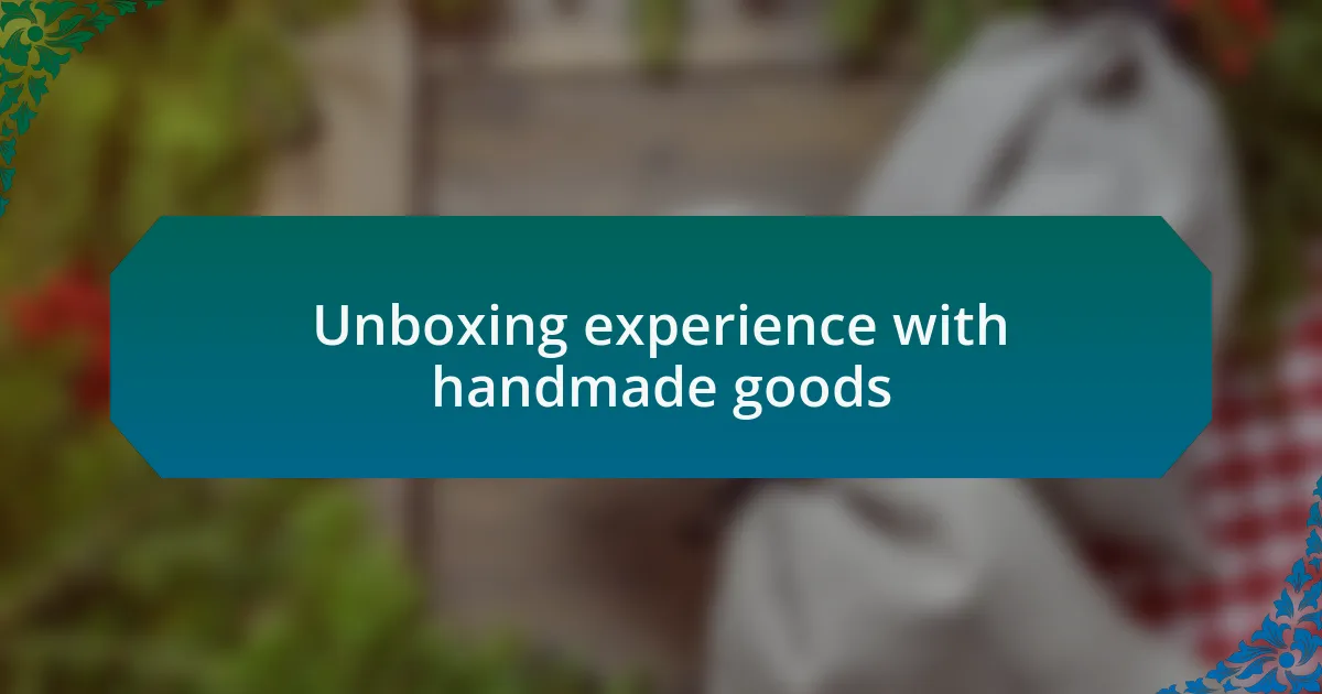 Unboxing experience with handmade goods